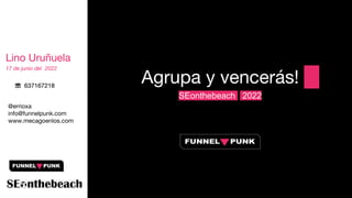 Lino Uruñuela
17 de junio del 2022
@errioxa
info@funnelpunk.com
www.mecagoenlos.com
☏ 637167218
Agrupa y vencerás!
SEonthebeach 2022
 