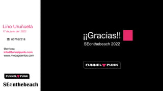 Lino Uruñuela
17 de junio del 2022
@errioxa
info@funnelpunk.com
www.mecagoenlos.com
☏ 637167218
¡¡Gracias!!
SEonthebeach 2022
 