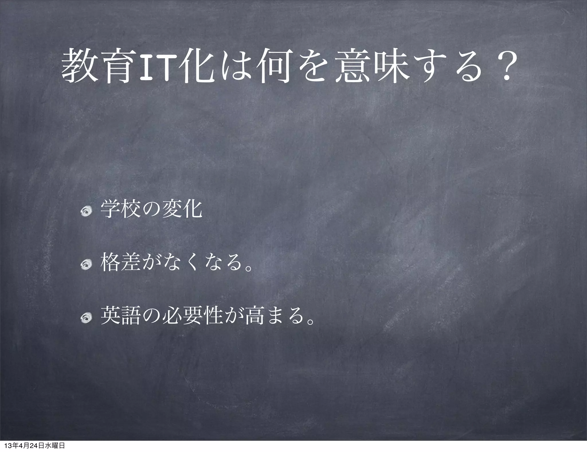 教育IT化は何を意味する？


              学校の変化

              格差がなくなる。

              英語の必要性が高まる。




13年4月24日水曜日
 