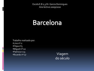 Escola E.B 2,3 Dr. Garcia Domingues Ano lectivo:2009/2010 Barcelona Trabalho realizado por: ,[object Object]