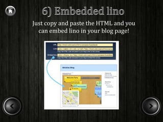 Just copy and paste the HTML and you
  can embed lino in your blog page!
 
