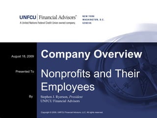 Company Overview August 18, 2009 Copyright © 2009. UNFCU Financial Advisors, LLC. All rights reserved.  By Stephen J. Ryerson,  President UNFCU Financial Advisors Presented To Nonprofits and Their Employees 