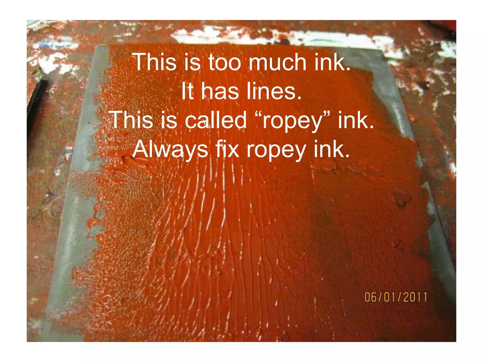 This is too much ink.
It has lines.
This is called “ropey” ink.
Always fix ropey ink.
 