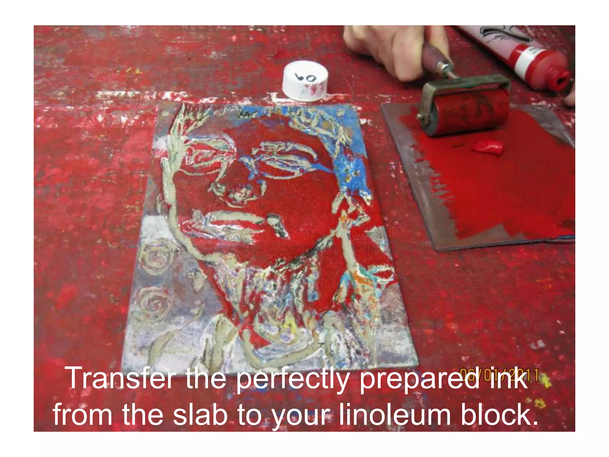 Transfer the perfectly prepared ink
from the slab to your linoleum block.
 