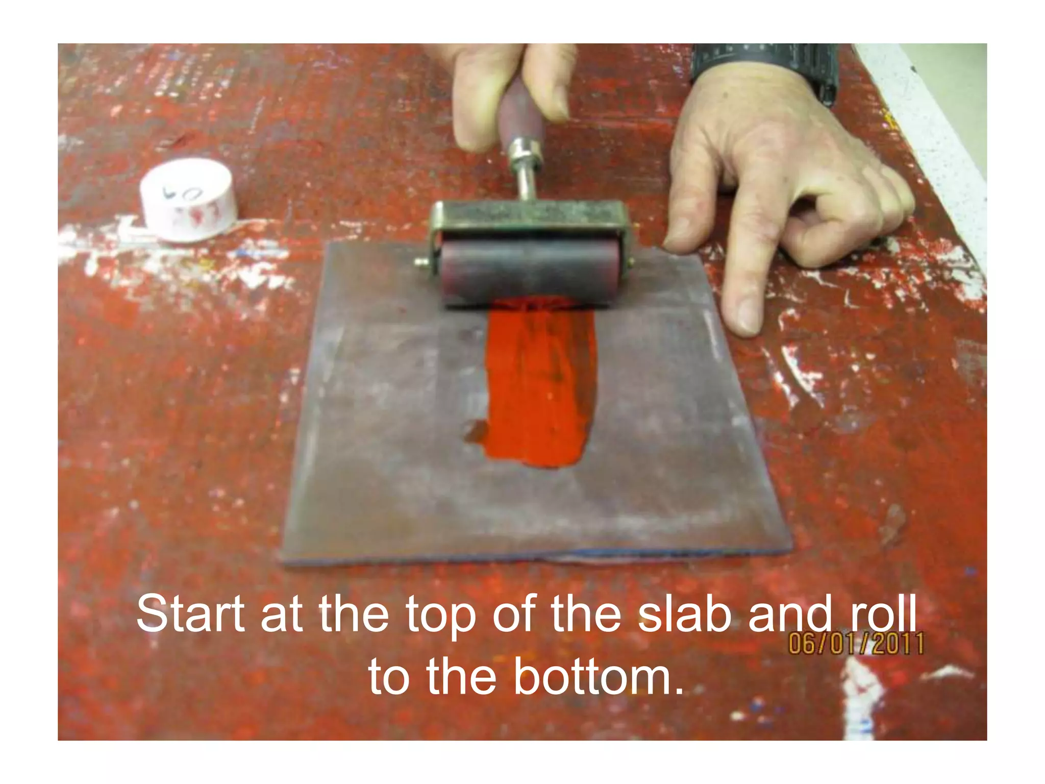 Start at the top of the slab and roll
to the bottom.
 