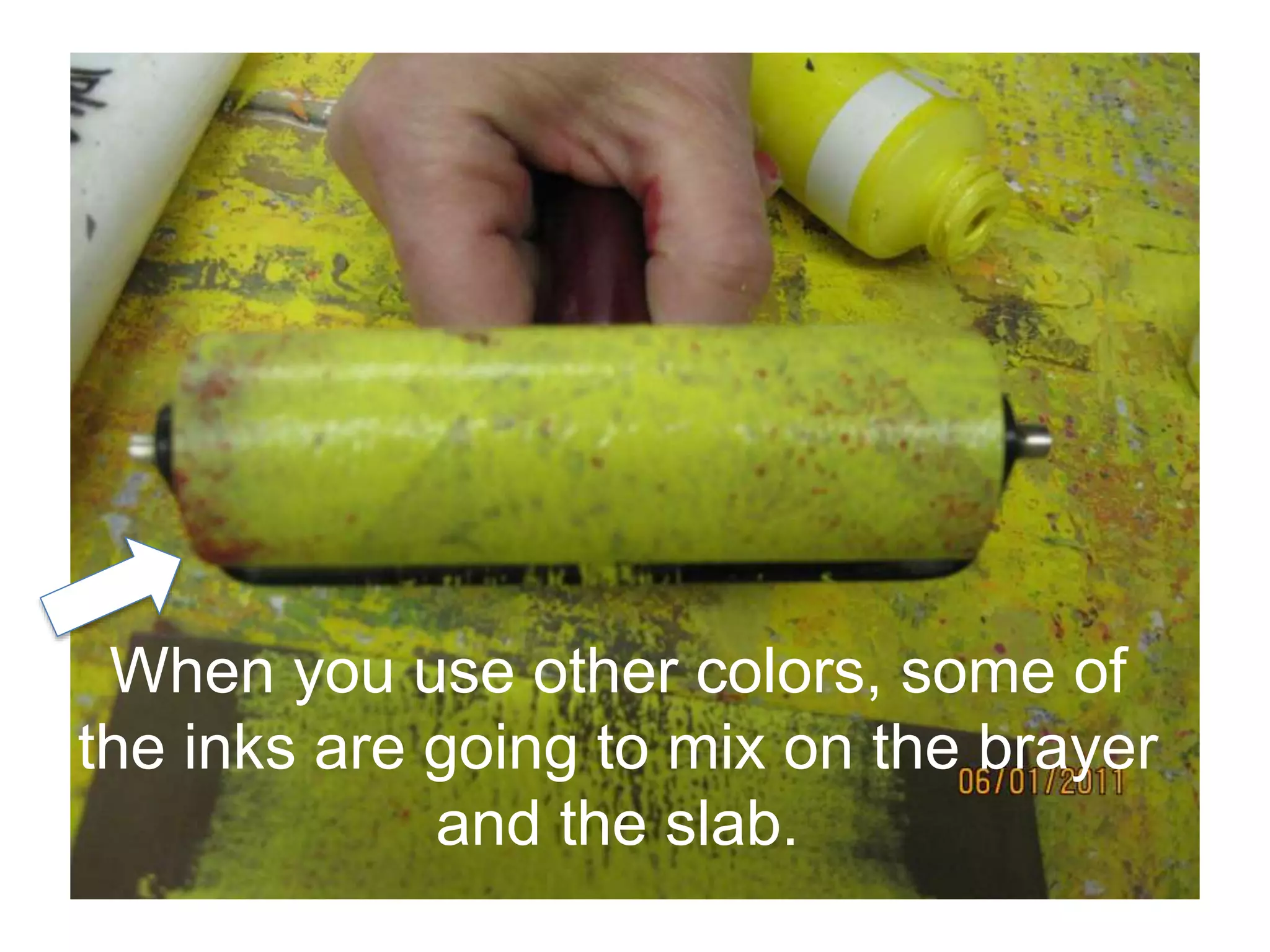 When you use other colors, some of
the inks are going to mix on the brayer
and the slab.
 