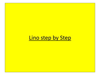 Lino step by Step
 