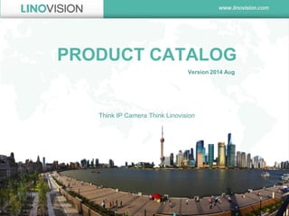 PRODUCT CATALOG 
Think IP Camera Think Linovision 
Version 2014 Aug  