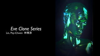 Eve Clone Series
Lin, Pey-Chwen 林珮淳
 