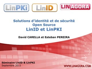 Solutions d’identité et de sécurité
                  Open Source
                 LinID et LinPKI
            David CARELLA et Esteban PEREIRA




Séminaire LinID & LinPKI
Septembre 2011                          WWW.LINAGORA.COM
 