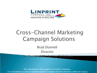 Brad Donnell Director On Demand Marketing Solutions This document is the property of Linprint Company. It is provided as a tool to licensed Linprint Company Solution Partners solely for use by their employees in promoting their business. It may not be used for any other purposes nor delivered to a third party for other purposes.   
