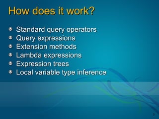 How does it work?
 Standard query operators
 Query expressions
 Extension methods
 Lambda expressions
 Expression trees
 Local variable type inference




                                 3
 