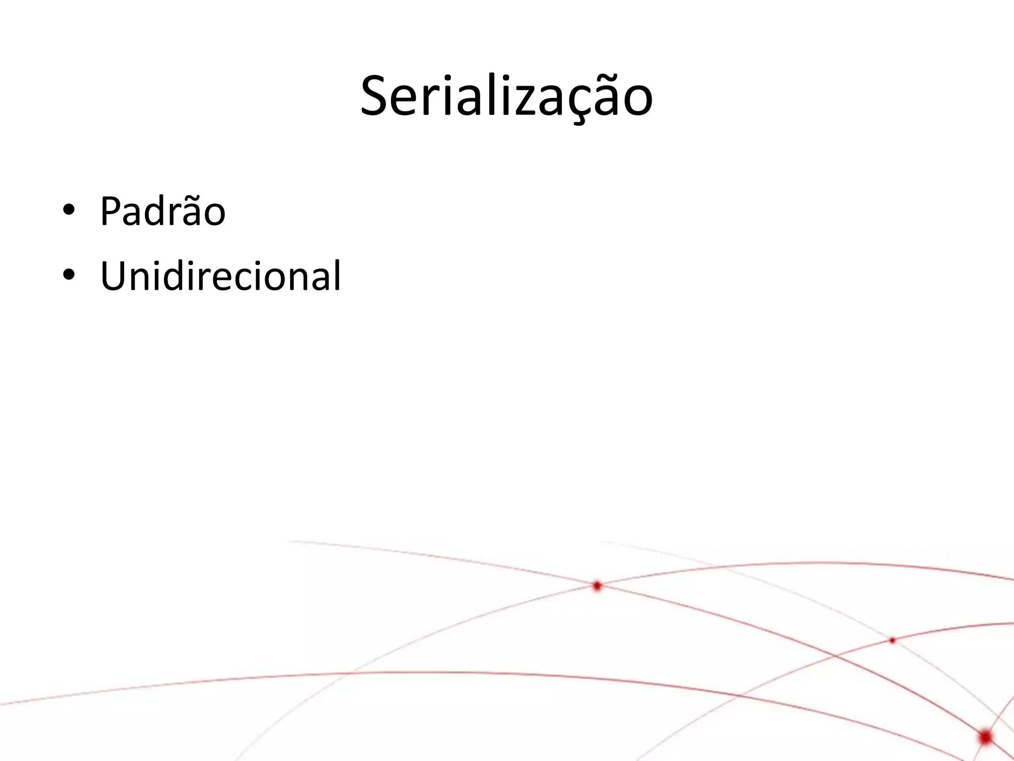 Serialização
• Padrão
• Unidirecional
 