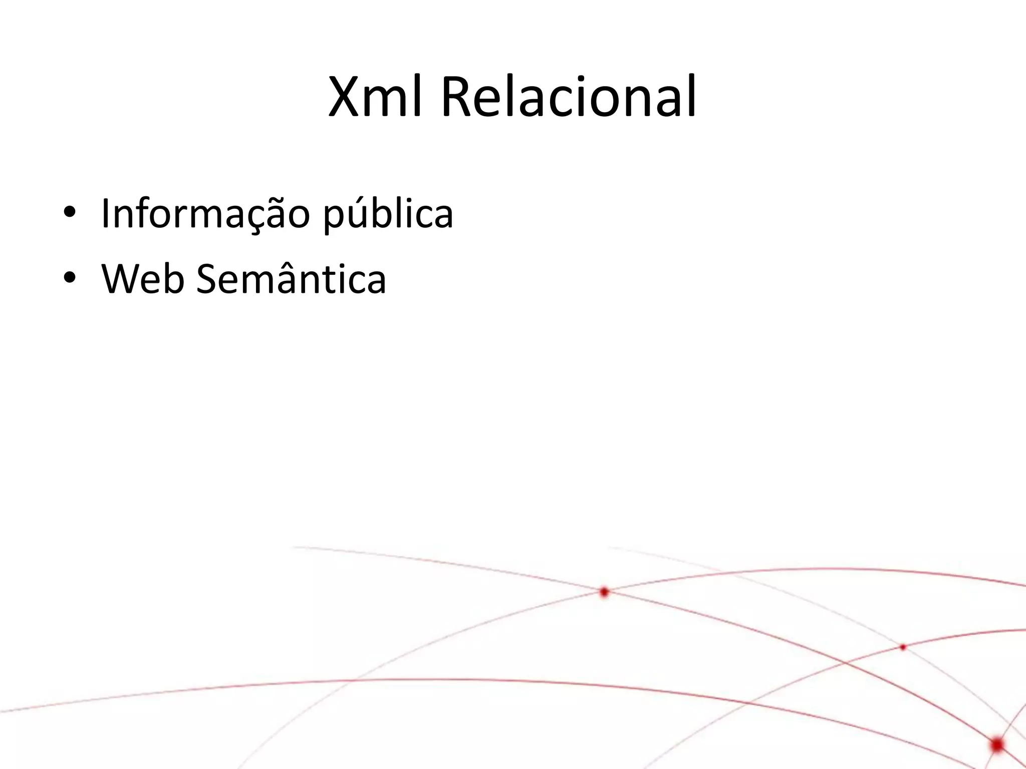 Xml Relacional
• Informação pública
• Web Semântica
 