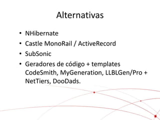 Alternativas
•   NHibernate
•   Castle MonoRail / ActiveRecord
•   SubSonic
•   Geradores de código + templates
    CodeSmith, MyGeneration, LLBLGen/Pro +
    NetTiers, DooDads.
 