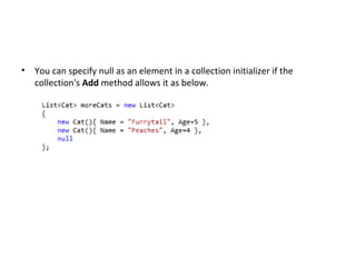 Y ou can specify null as an element in a collection initializer if the collection's  Add  method allows it as below. 