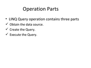 Operation Parts LINQ Query operation contains three parts Obtain the data source. Create the Query. Execute the Query. 