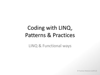 Coding with LINQ,
Patterns & Practices
 LINQ & Functional ways




                          © Tuomas Hietanen (LGPLv3)
 