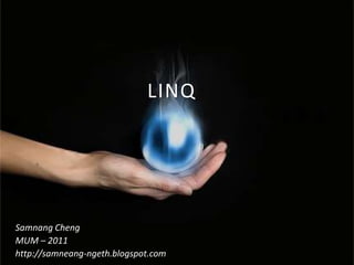 LINQ Samnang Cheng MUM – 2011 http://samneang-ngeth.blogspot.com 