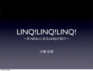 LINQ!LINQ!LINQ!
               ∼非.NETerに送るLINQの紹介∼



                     大橋 宏章




12年7月21日土曜日
 