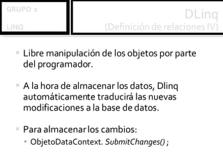 Libre manipulación de los objetos por parte del programador. A la hora de almacenar los datos, Dlinq automáticamente traducirá las nuevas modificaciones a la base de datos. Para almacenar los cambios: ObjetoDataContext . SubmitChanges()  ; 