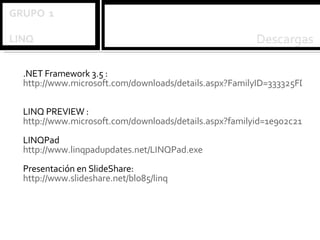 .NET Framework 3.5 : http://www.microsoft.com/downloads/details.aspx?FamilyID=333325FD-AE52-4E35-B531-508D977D32A6&displaylang=en LINQ PREVIEW : http://www.microsoft.com/downloads/details.aspx?familyid=1e902c21-340c-4d13-9f04-70eb5e3dceea&displaylang=en LINQPad http://www.linqpadupdates.net/LINQPad.exe Presentación en SlideShare: http://www.slideshare.net/blo85/linq 