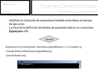 Habilitan la utilización de expresiones lambda como datos en tiempo de ejecución. La clave de la definición de árboles de expresión está en un nuevo tipo:  Expression <T> .  Expression<Func<string,bool>> NombresLongitudMayor5= s => s.Length>=5; Console.WriteLine(NombresLongitudMayor5); Console.ReadLine();   Ejemplo 