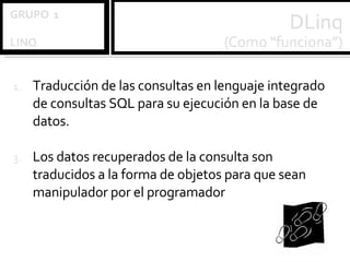 Traducción de las consultas en lenguaje integrado de consultas SQL para su ejecución en la base de datos. Los datos recuperados de la consulta son traducidos a la forma de objetos para que sean manipulador por el programador 