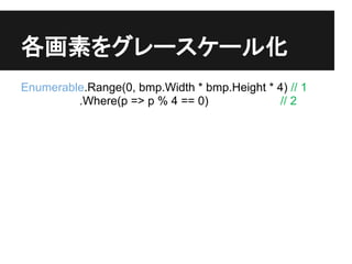 ؤ򥰥``뻯
Enumerable.Range(0, bmp.Width * bmp.Height * 4) // 1
         .Where(p => p % 4 == 0)              // 2
 