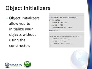 Object Initializers allow you to  initialize your objects without using the constructor. 
