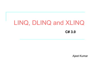LINQ, DLINQ and XLINQ Ajeet Kumar C# 3.0 