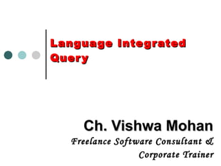 Language Integrated Query Ch. Vishwa Mohan Freelance Software Consultant & Corporate Trainer 