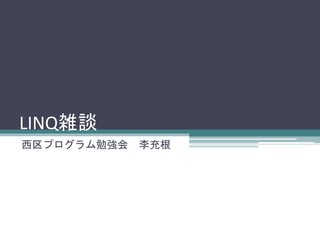 LINQ雑談
西区プログラム勉強会

李充根

 