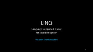 LINQ
(Language Integrated Query)
for absolute beginner
Vasistan Shakkaravarthi
1
 