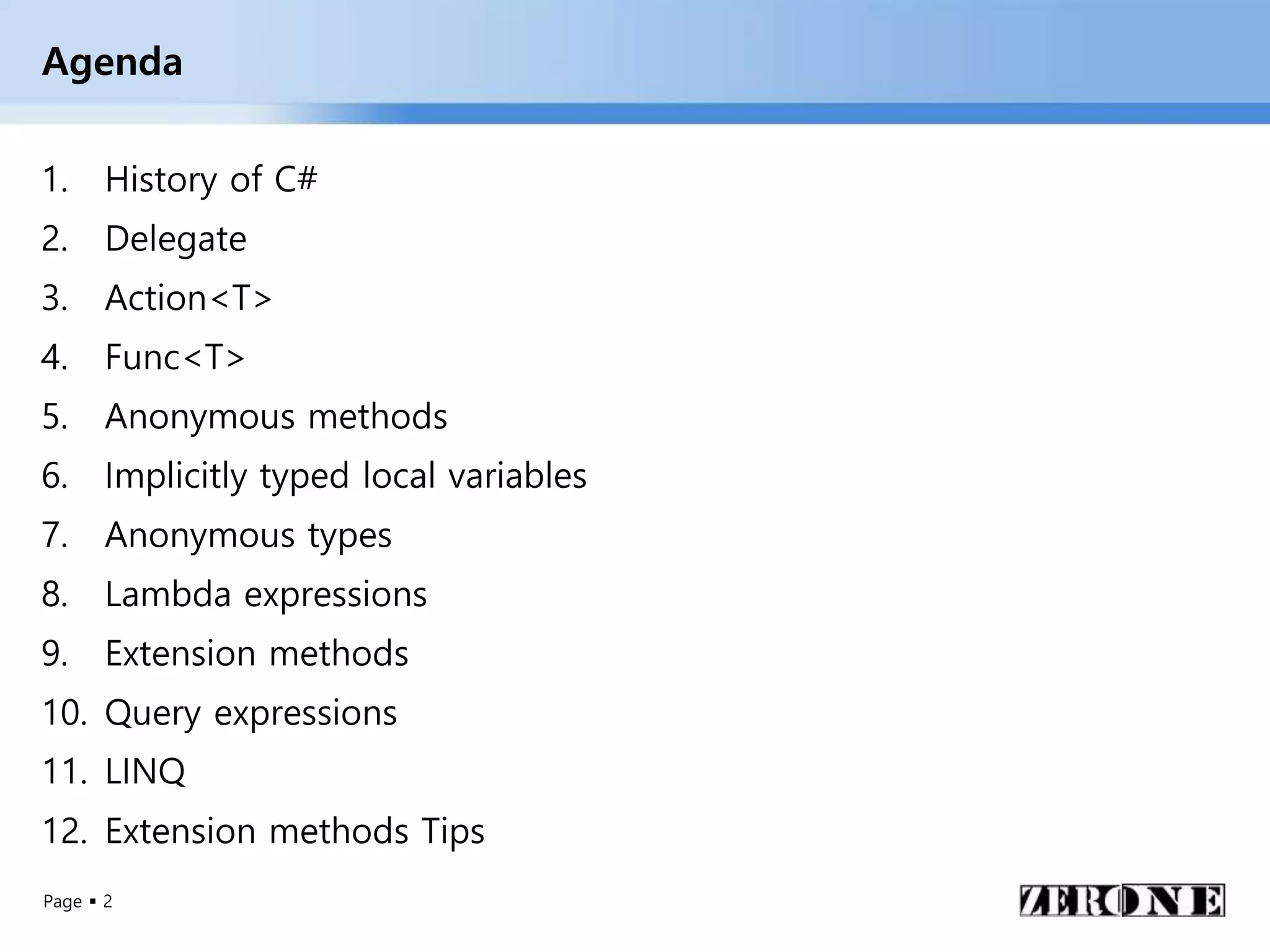 Page  2
Agenda
1. History of C#
2. Delegate
3. Action<T>
4. Func<T>
5. Anonymous methods
6. Implicitly typed local variables
7. Anonymous types
8. Lambda expressions
9. Extension methods
10. Query expressions
11. LINQ
12. Extension methods Tips
 