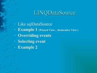 LINQDataSource Like sqlDataSource Example 1  (Wizard View ,  declarative View ) Overriding events Selecting event Example 2 