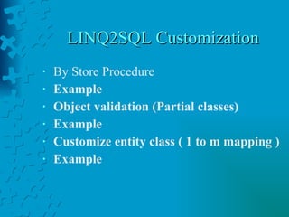 LINQ2SQL Customization By Store Procedure Example Object validation (Partial classes) Example Customize entity class ( 1 to m mapping ) Example 