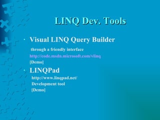 LINQ Dev. Tools Visual LINQ Query Builder through a friendly interface   http://code.msdn.microsoft.com/vlinq [Demo] LINQPad  http://www.linqpad.net/ Development tool [Demo] 