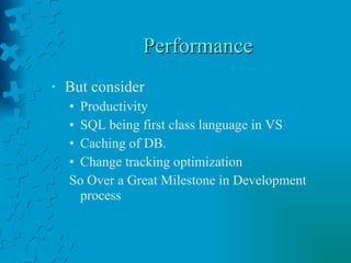 Performance But consider Productivity SQL being first class language in VS Caching of DB. Change tracking optimization So Over a Great Milestone in Development process 