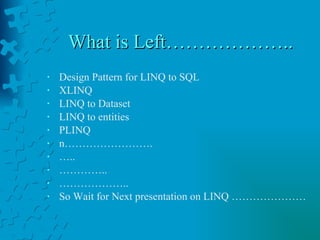What is Left……………….. Design Pattern for LINQ to SQL XLINQ LINQ to Dataset LINQ to entities PLINQ n……………………. … .. ………… .. ……………… .. So Wait for Next presentation on LINQ ………………… 