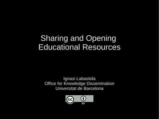Sharing and Opening
Educational Resources
Ignasi Labastida
Office for Knowledge Dissemination
Universitat de Barcelona
 