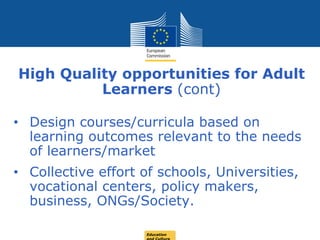 Date: in 12 ptsEducation
High Quality opportunities for Adult
Learners (cont)
• Design courses/curricula based on
learning outcomes relevant to the needs
of learners/market
• Collective effort of schools, Universities,
vocational centers, policy makers,
business, ONGs/Society.
 