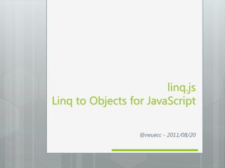 linq.js
Linq to Objects for JavaScript

                  @neuecc - 2011/08/20
 
