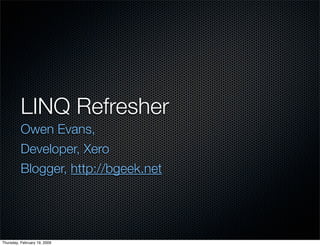 LINQ Refresher
          Owen Evans,
          Developer, Xero
          Blogger, http://bgeek.net




Thursday, February 19, 2009
 