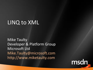 LINQ to XML Mike Taulty Developer & Platform Group Microsoft Ltd [email_address]   http://www.miketaulty.com 