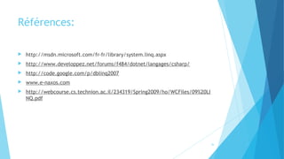 Références:
 http://msdn.microsoft.com/fr-fr/library/system.linq.aspx
 http://www.developpez.net/forums/f484/dotnet/langages/csharp/
 http://code.google.com/p/dblinq2007
 www.e-naxos.com
 http://webcourse.cs.technion.ac.il/234319/Spring2009/ho/WCFiles/09%20LI
NQ.pdf
36
 