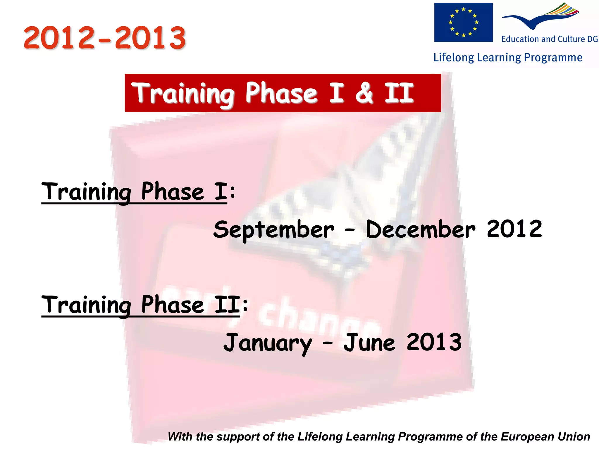 2012-2013
Training Phase I & II
Training Phase I:
September – December 2012
Training Phase II:
January – June 2013
With the support of the Lifelong Learning Programme of the European Union
 