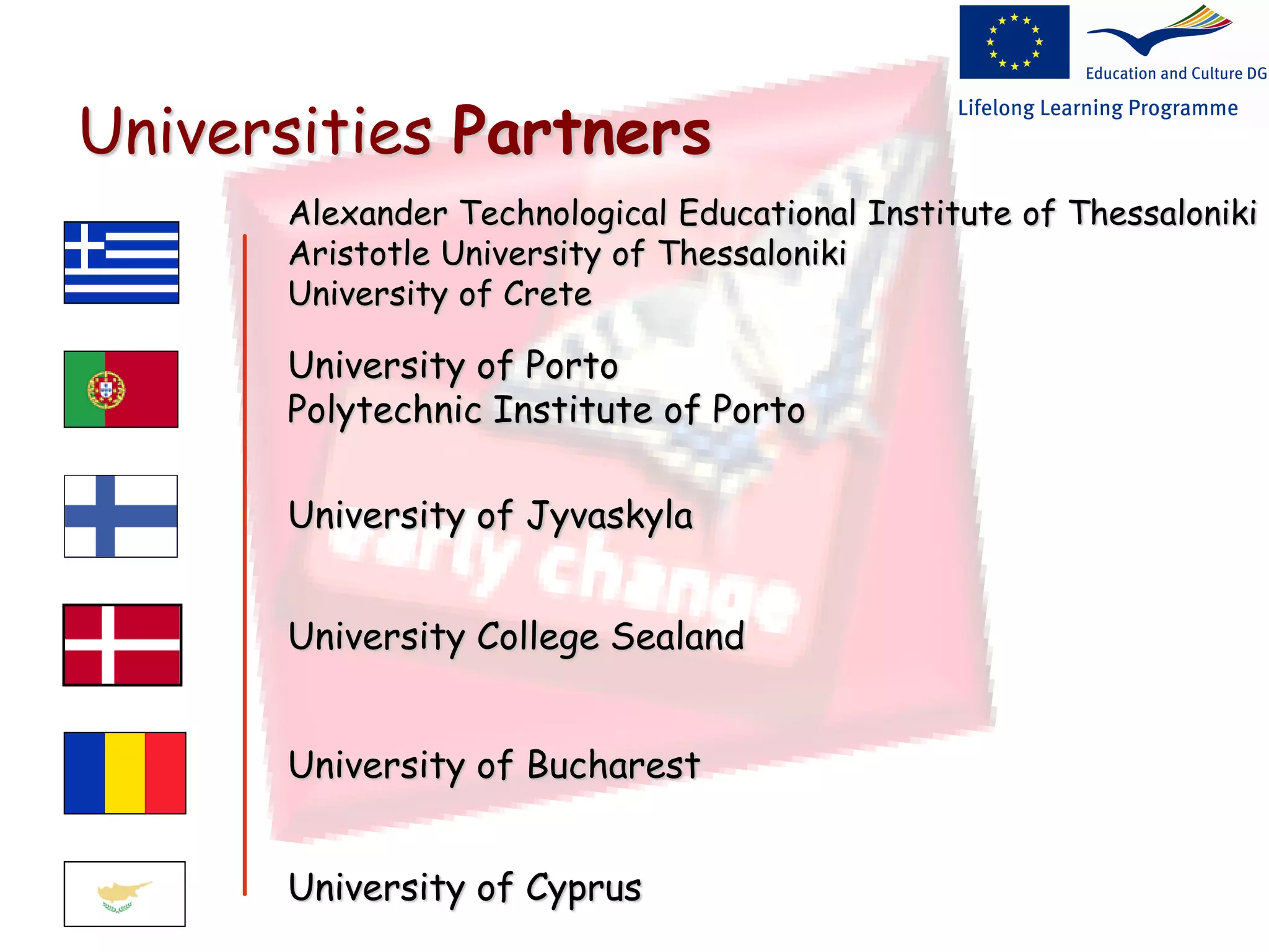 Universities Partners
Alexander Technological Educational Institute of Thessaloniki
Aristotle University of Thessaloniki
University of Crete
University of Porto
Polytechnic Institute of Porto
University of Jyvaskyla
University College Sealand
University of Bucharest
University of Cyprus
 