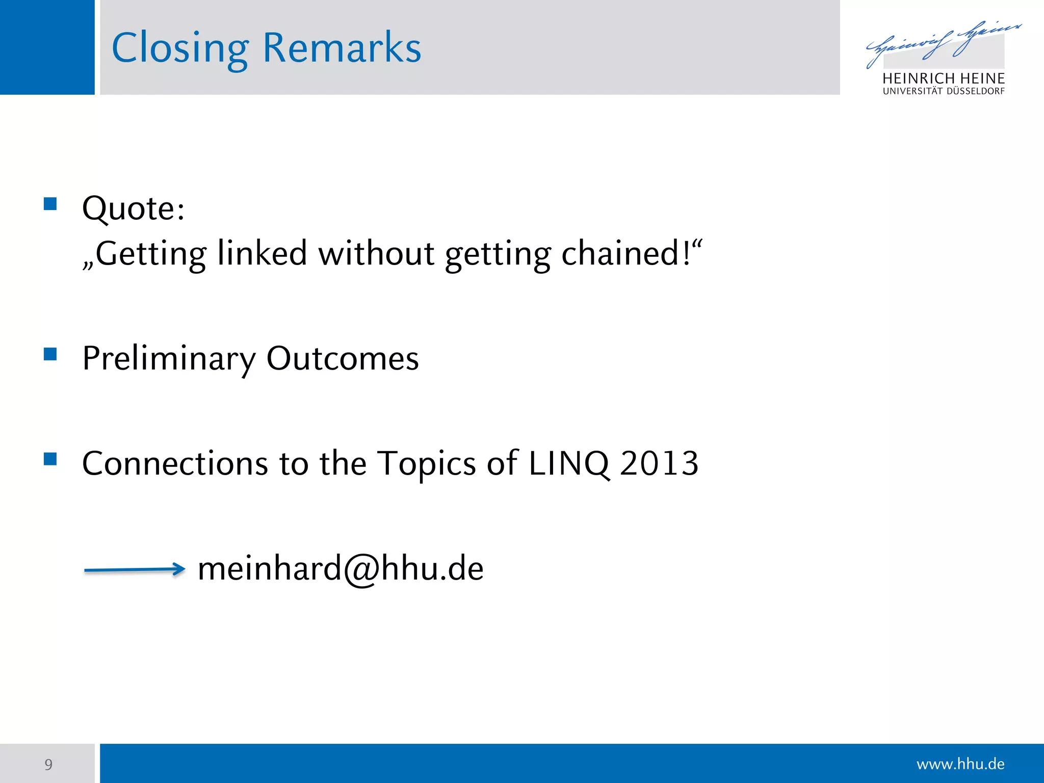 www.hhu.de
Closing Remarks
 Quote:
„Getting linked without getting chained!“
 Preliminary Outcomes
 Connections to the Topics of LINQ 2013
meinhard@hhu.de
9
 