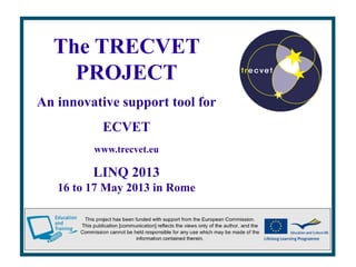 The TRECVET
PROJECT
An innovative support tool for
ECVET
www.trecvet.eu
LINQ 2013
16 to 17 May 2013 in Rome
 